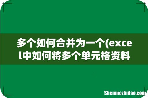 excel中如何将多个单元格资料合并到一个单元格里。 多个如何合并为一个