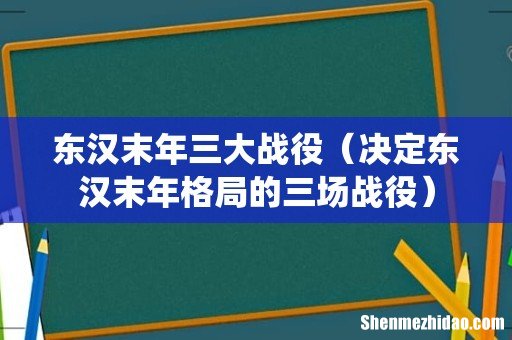 决定东汉末年格局的三场战役 东汉末年三大战役