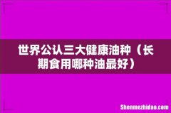 长期食用哪种油最好 世界公认三大健康油种