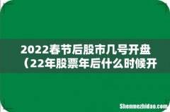 22年股票年后什么时候开盘 2022春节后股市几号开盘