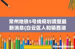 白云区人和镇西湖有地铁吗 常州地铁5号线规划调整最新消息