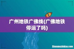 广佛地铁停运了吗 广州地铁广佛线