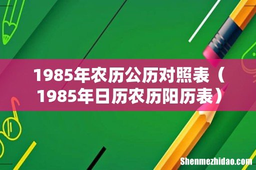 1985年日历农历阳历表 1985年农历公历对照表