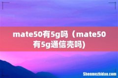 mate50有5g吗（mate50有5g通信壳吗)