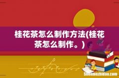 桂花茶怎么制作。 桂花茶怎么制作方法