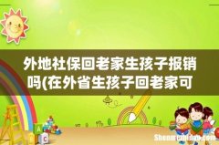 在外省生孩子回老家可以报销不 外地社保回老家生孩子报销吗