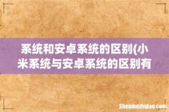 小米系统与安卓系统的区别有哪些？ 系统和安卓系统的区别