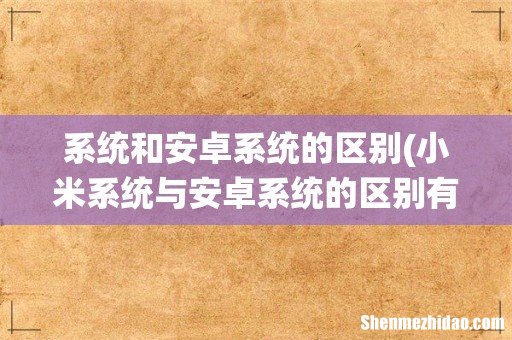 小米系统与安卓系统的区别有哪些? 系统和安卓系统的区别