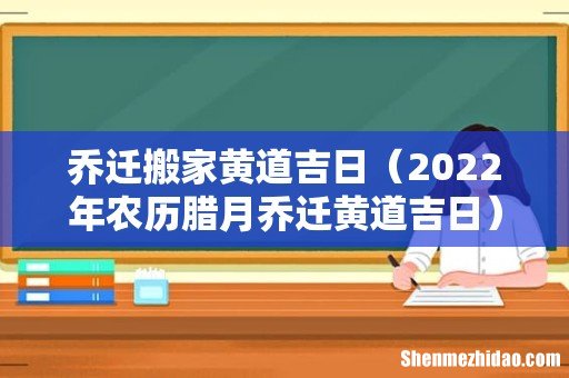 2022年农历腊月乔迁黄道吉日 乔迁搬家黄道吉日