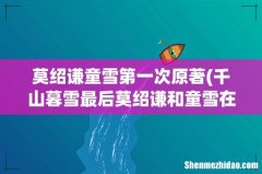千山暮雪最后莫绍谦和童雪在一起了吗- 莫绍谦童雪第一次原著
