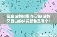 减龄又显白的头发颜色是哪个？ 显白减龄染发流行色
