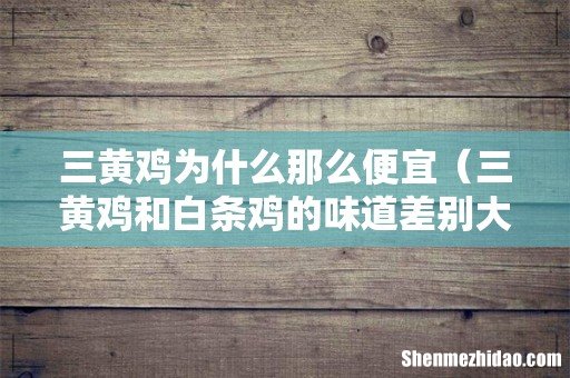 三黄鸡和白条鸡的味道差别大吗 三黄鸡为什么那么便宜