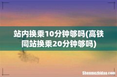高铁同站换乘20分钟够吗 站内换乘10分钟够吗