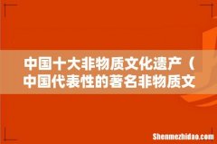 中国代表性的著名非物质文化遗产 中国十大非物质文化遗产
