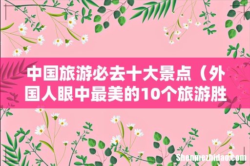 外国人眼中最美的10个旅游胜地 中国旅游必去十大景点