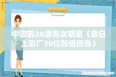 昔日上影厂30位颜值担当 中国前20漂亮女明星