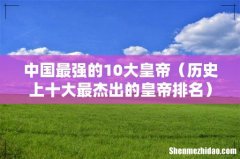 历史上十大最杰出的皇帝排名 中国最强的10大皇帝