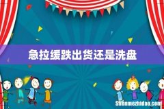 急拉缓跌出货还是洗盘