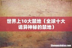 全球十大诡异神秘的禁地 世界上10大禁地