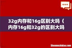 32g内存和16g区别大吗（内存16g和32g的区别大吗)