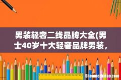男士40岁十大轻奢品牌男装，男士十大轻奢品牌服装 男装轻奢二线品牌大全