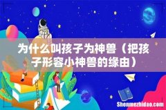 把孩子形容小神兽的缘由 为什么叫孩子为神兽
