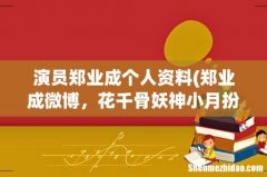 郑业成微博，花千骨妖神小月扮演者郑业成个人资料微博 演员郑业成个人资料