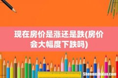 房价会大幅度下跌吗 现在房价是涨还是跌