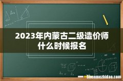 2023年内蒙古二级造价师什么时候报名