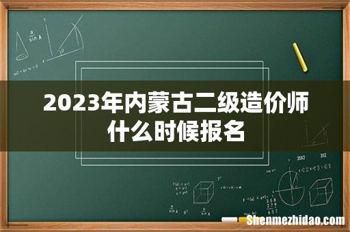 2023年内蒙古二级造价师什么时候报名