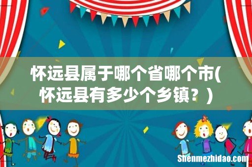 怀远县有多少个乡镇? 怀远县属于哪个省哪个市
