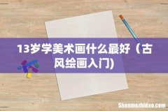 13岁学美术画什么最好（古风绘画入门)