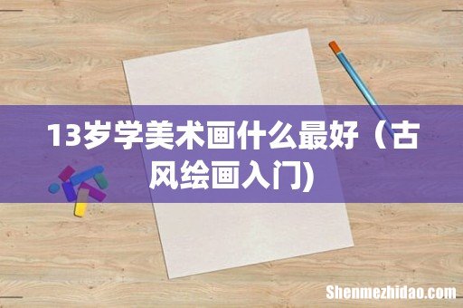 13岁学美术画什么最好(古风绘画入门)