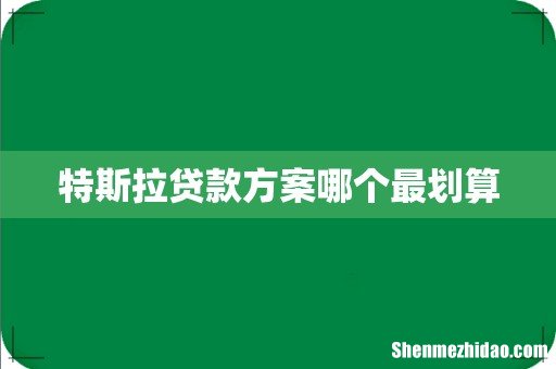 特斯拉贷款方案哪个最划算