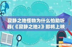 《寂静之地2》即将上映，这是一部什么类型的电影？ 寂静之地怪物为什么怕助听器