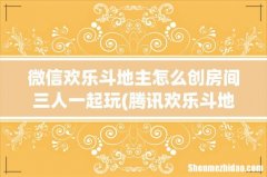腾讯欢乐斗地主怎么开房间邀请好友 微信欢乐斗地主怎么创房间三人一起玩