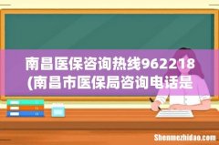 南昌市医保局咨询电话是多少 南昌医保咨询热线962218