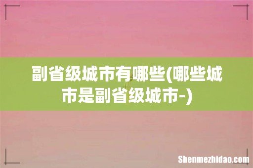 哪些城市是副省级城市- 副省级城市有哪些