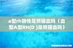D+ 血型A型RH是熊猫血吗 a型rh阴性是熊猫血吗
