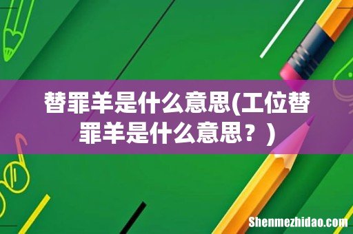工位替罪羊是什么意思？ 替罪羊是什么意思