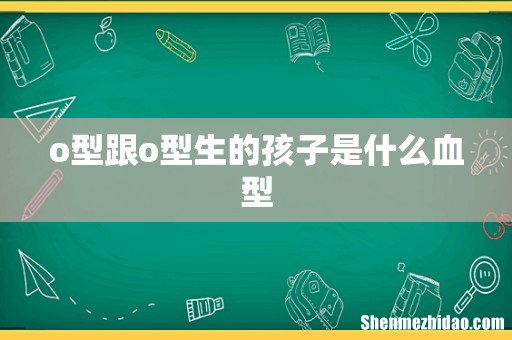 o型跟o型生的孩子是什么血型