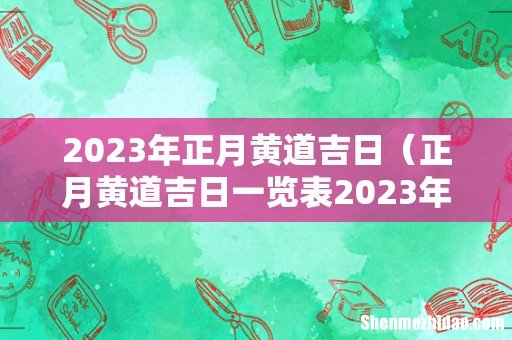 正月黄道吉日一览表2023年 2023年正月黄道吉日
