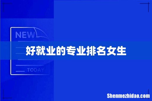 好就业的专业排名女生