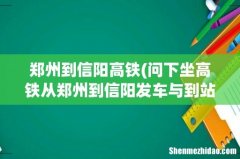 问下坐高铁从郑州到信阳发车与到站时间,票价多少,大学生学生证能否半价- 郑州到信阳高铁