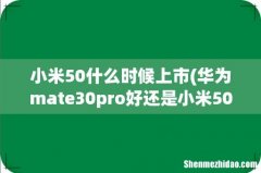 华为mate30pro好还是小米50pro好 小米50什么时候上市