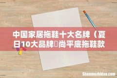 夏日10大品牌時尚平底拖鞋款式 中国家居拖鞋十大名牌