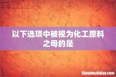 以下选项中被视为化工原料之母的是