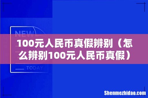 怎么辨别100元人民币真假 100元人民币真假辨别