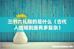 古代人结婚到底有多复杂 三书六礼指的是什么
