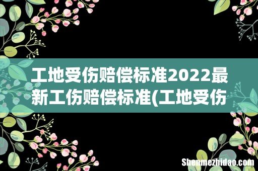 工地受伤赔偿标准2022最新工伤赔偿标准 工地受伤赔偿标准2022最新工伤赔偿标准